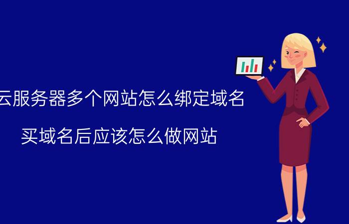 云服务器多个网站怎么绑定域名 买域名后应该怎么做网站？